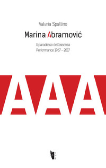 Marina Abramovi¿. Il paradosso dell'assenza. Performance 1967-2017 - Valeria Spallino