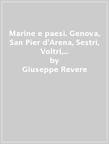 Marine e paesi. Genova, San Pier d'Arena, Sestri, Voltri, Lavagna, Chiavari (rist. anast. 1858) - Giuseppe Revere