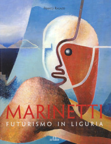 Marinetti. Futurismo in Liguria - Franco Ragazzi