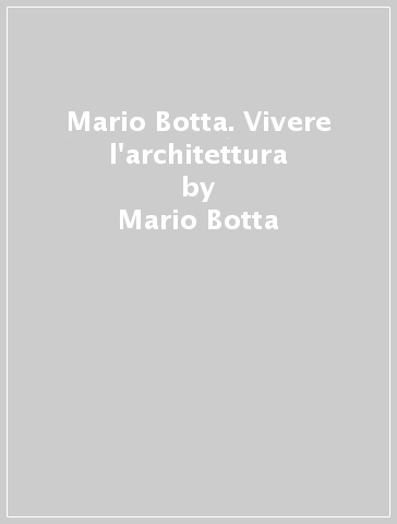 Mario Botta. Vivere l'architettura - Marco Alloni - Mario Botta