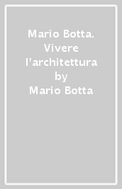 Mario Botta. Vivere l