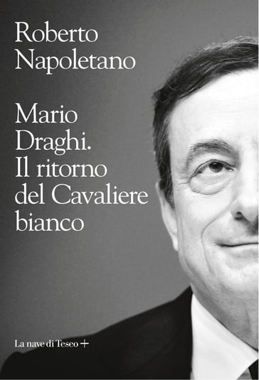 Mario Draghi. Il ritorno del cavaliere bianco - Roberto Napoletano