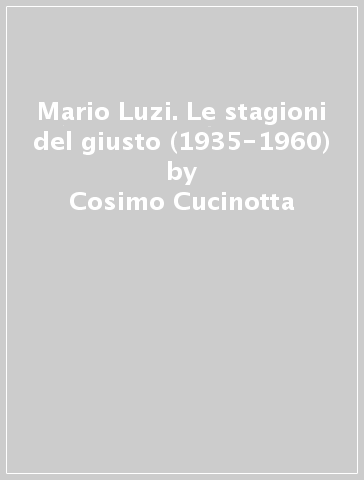 Mario Luzi. Le stagioni del giusto (1935-1960) - Cosimo Cucinotta