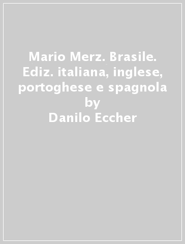 Mario Merz. Brasile. Ediz. italiana, inglese, portoghese e spagnola - Danilo Eccher