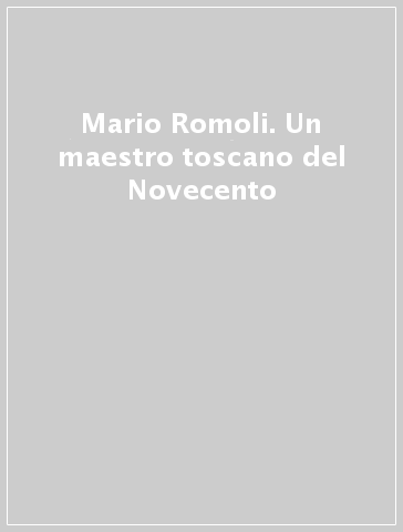 Mario Romoli. Un maestro toscano del Novecento
