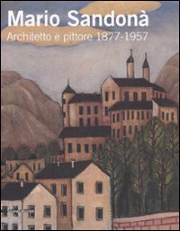 Mario Sandonà. Architetto e pittore 1877-1957. Catalogo della mostra (Villa Lagarina, 14 g...