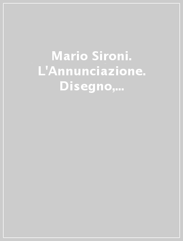 Mario Sironi. L'Annunciazione. Disegno, architettura. Ediz. illustrata