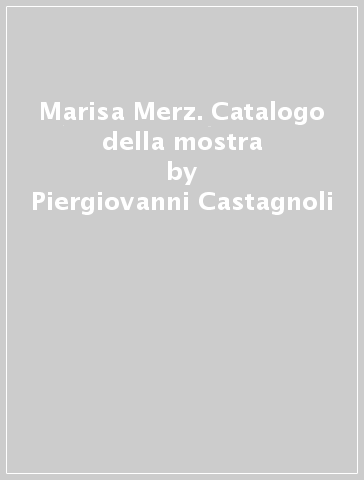 Marisa Merz. Catalogo della mostra - Piergiovanni Castagnoli - Danilo Eccher