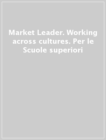 Market Leader. Working across cultures. Per le Scuole superiori