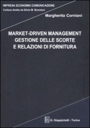 Market-driven management. Gestione delle scorte e relazioni di fornitura - Margherita Corniani