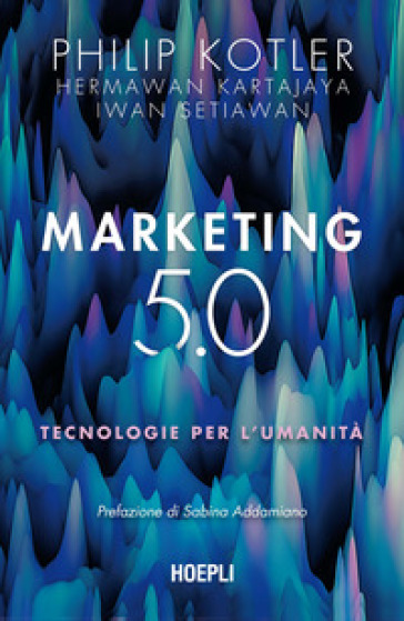 Marketing 5.0. Tecnologie per l'umanità - Philip Kotler - Hermawan Kartajaya - Iwan Setiawan