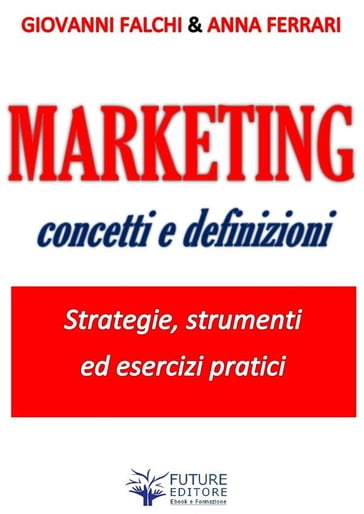 Marketing: concetti e definizioni - Anna Ferrari - Giovanni Falchi