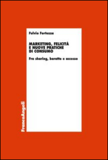 Marketing, felicità e nuove pratiche di consumo. Fra sharing, baratto e accesso - Fulvio Fortezza