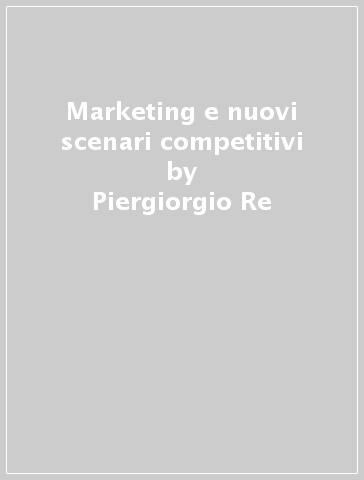 Marketing e nuovi scenari competitivi - Piergiorgio Re