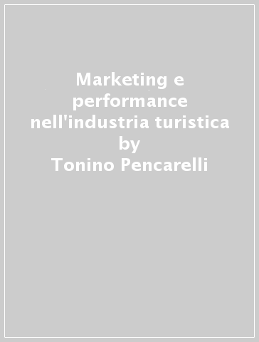 Marketing e performance nell'industria turistica - Tonino Pencarelli