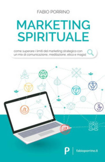 Marketing spirituale. Come superare i limiti del marketing strategico con un mix di comunicazione, meditazione, etica e magia - Fabio Porrino