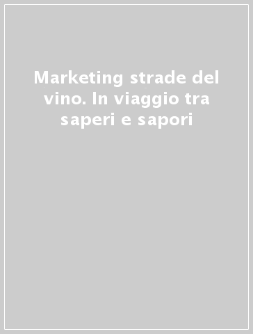 Marketing & strade del vino. In viaggio tra saperi e sapori