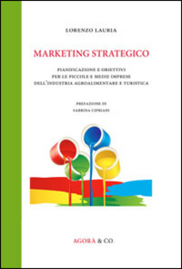 Marketing strategico. Pianificazione e obiettivi per le piccole e medie imprese dell'industria agroalimentare e turistica - Lorenzo Lauria