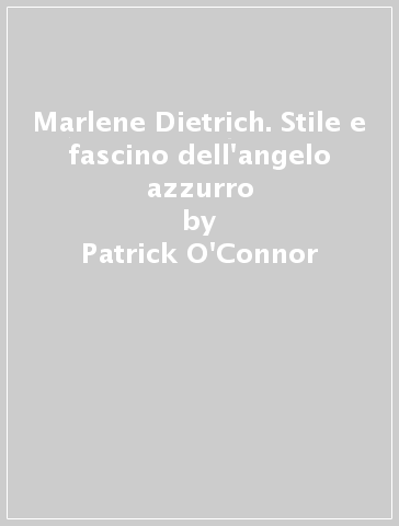 Marlene Dietrich. Stile e fascino dell'angelo azzurro - Patrick O