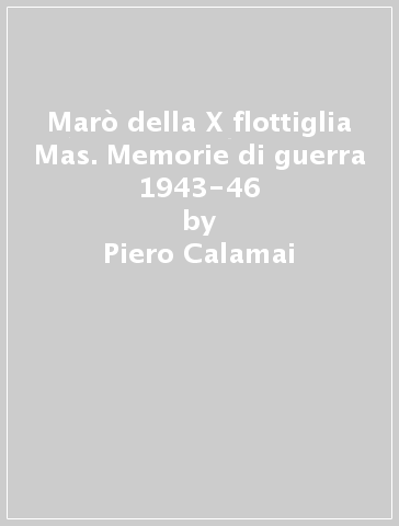 Marò della X flottiglia Mas. Memorie di guerra 1943-46 - Piero Calamai - Natalino Pancaldi - Mario Fusco