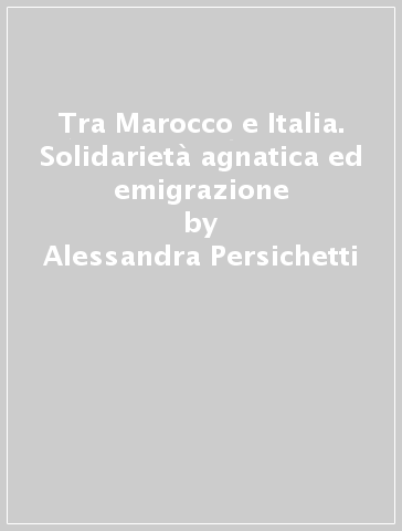 Tra Marocco e Italia. Solidarietà agnatica ed emigrazione - Alessandra Persichetti