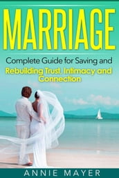 Marriage: Complete Guide for Saving and Rebuilding Trust, Intimacy and Connection