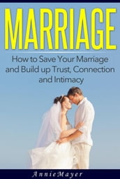 Marriage: How to Save Your Marriage and Build up Trust, Connection and Intimacy