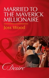 Married To The Maverick Millionaire (From Mavericks to Married, Book 3) (Mills & Boon Desire)