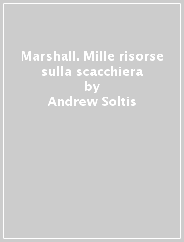 Marshall. Mille risorse sulla scacchiera - Andrew Soltis