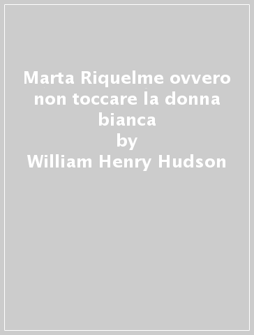 Marta Riquelme ovvero non toccare la donna bianca - William Henry Hudson - Angelo Morino