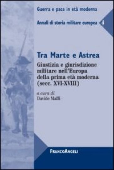 Tra Marte e Astrea. Giustizia e giurisdizione militare nell'Europa della prima età moderna. Annali di storia militare europea. 4.