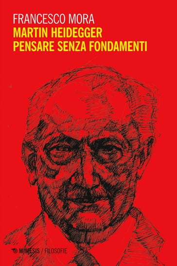 Martin Heidegger. Pensare senza fondamenti - Francesco Mora