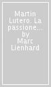 Martin Lutero. La passione di Dio