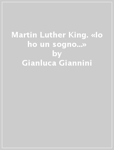 Martin Luther King. «Io ho un sogno...» - Gianluca Giannini