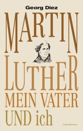 Martin Luther, mein Vater und ich