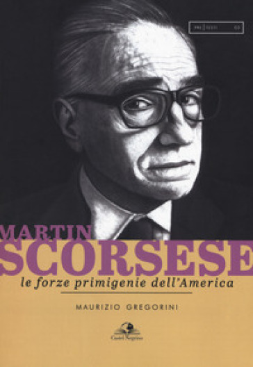 Martin Scorsese. Le forze primigenie dell'America - Maurizio Gregorini