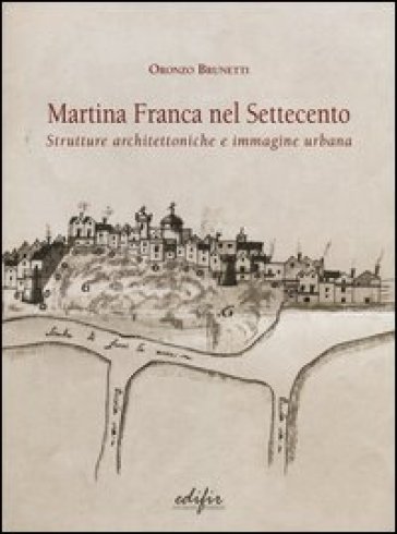 Martina Franca nel Settecento. Strutture architettoniche e immagini urbane - Oronzo Brunetti