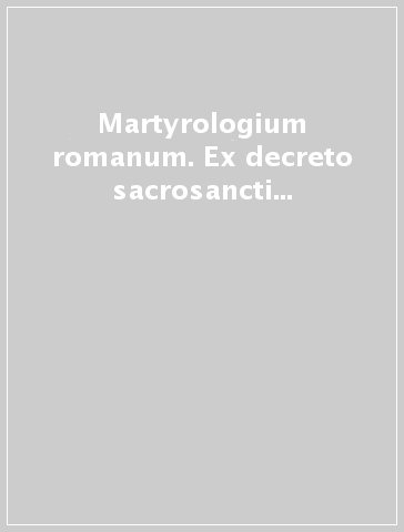 Martyrologium romanum. Ex decreto sacrosancti oecumenici Concilii Vaticani II instauratum auctoritate Iohannis Pauli pp. II promulgatum. Editio typica