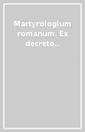 Martyrologium romanum. Ex decreto sacrosancti oecumenici Concilii Vaticani II instauratum auctoritate Iohannis Pauli pp. II promulgatum. Editio typica