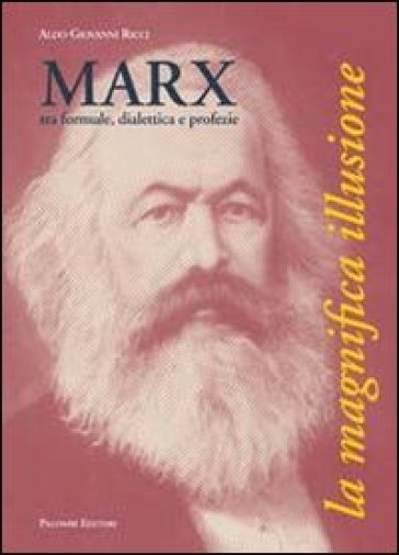 Marx, tra formule, dialettica e profezie. La magnifica illusione - Aldo G. Ricci