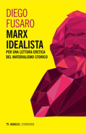 Marx idealista. Per una lettura eretica del materialismo storico