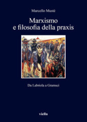 Marxismo e filosofia della praxis. Da Labriola a Gramsci