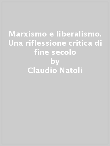 Marxismo e liberalismo. Una riflessione critica di fine secolo - Claudio Natoli - Francesco S. Trincia