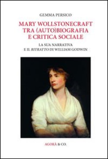 Mary Wollstonecraft tra (auto)biografia e critica sociale. La sua narrativa e il ritratto di William Godwin. Ediz. multilingue - Gemma Persico