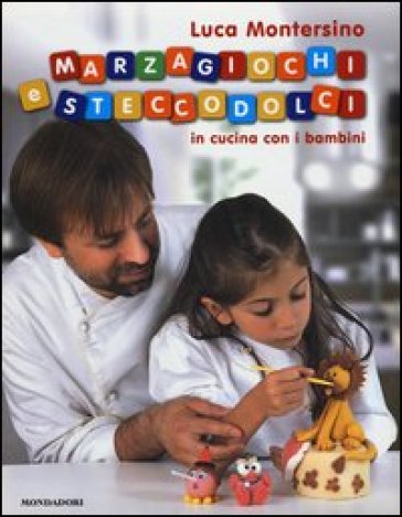 Marzagiochi e steccodolci. In cucina con i bambini - Luca Montersino