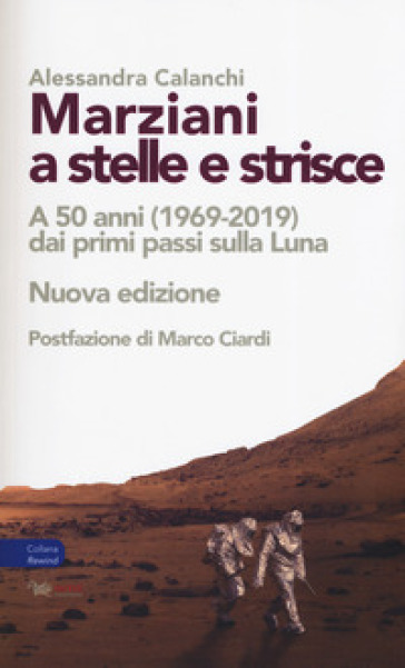 Marziani a stelle e strisce. A 50 anni (1969-2019) dai primi passi sulla Luna. Nuova ediz. - Alessandra Calanchi