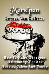 Marzipan: How To Make Marzipan Marquetry, Fruits, Models, Cakes And Candy