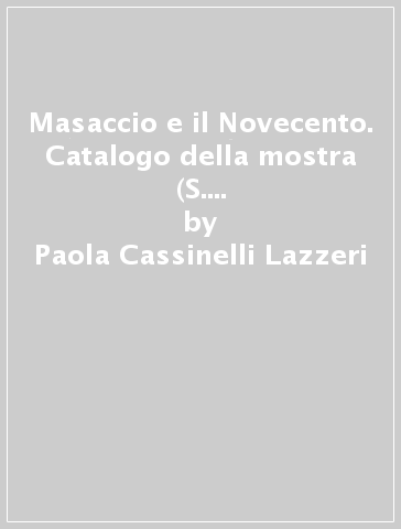 Masaccio e il Novecento. Catalogo della mostra (S. Giovanni Valdarno, giugno-settembre 2001) - Paola Cassinelli Lazzeri
