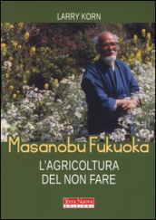 Masanobu Fukuoka: l agricoltura del non fare