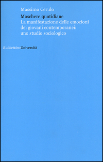 Maschere quotidiane. La manifestazione delle emozioni dei giovani contemporanei: uno studio sociologico - Massimo Cerulo